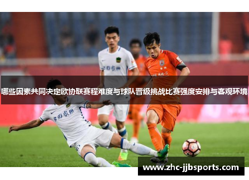 哪些因素共同决定欧协联赛程难度与球队晋级挑战比赛强度安排与客观环境 哪些因素共同决定欧协联赛程难度与球队晋级挑战比赛强度安排与客观环境