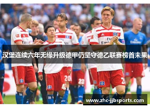 汉堡连续六年无缘升级德甲仍坚守德乙联赛榜首未果 汉堡连续六年无缘升级德甲仍坚守德乙联赛榜首未果