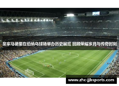 皇家马德里在伯纳乌球场举办历史展览 回顾荣耀岁月与传奇时刻 皇家马德里在伯纳乌球场举办历史展览 回顾荣耀岁月与传奇时刻