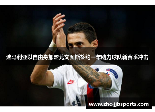 迪马利亚以自由身加盟尤文图斯签约一年助力球队新赛季冲击