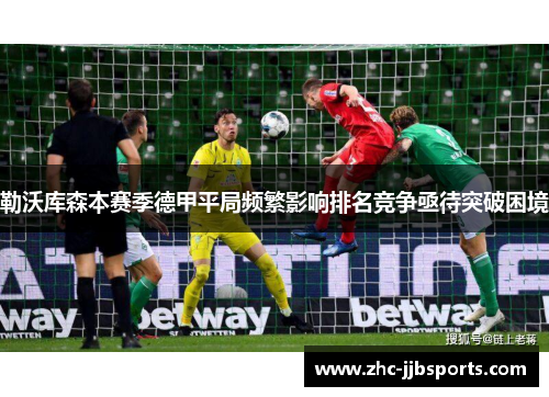 勒沃库森本赛季德甲平局频繁影响排名竞争亟待突破困境