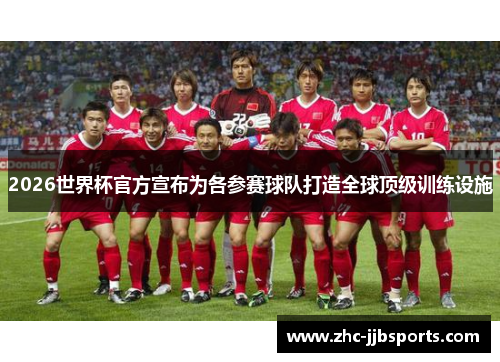 2026世界杯官方宣布为各参赛球队打造全球顶级训练设施