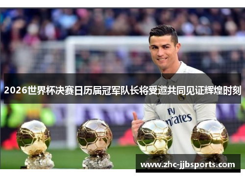2026世界杯决赛日历届冠军队长将受邀共同见证辉煌时刻 2026世界杯决赛日历届冠军队长将受邀共同见证辉煌时刻