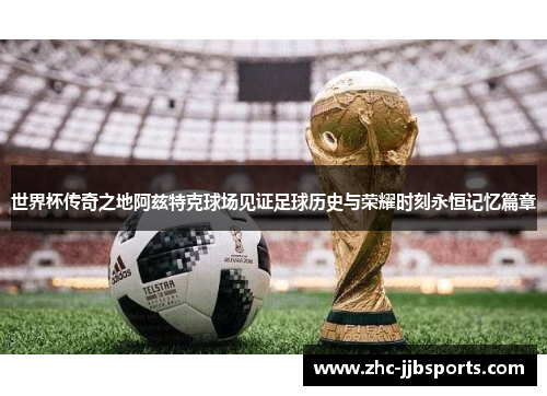 世界杯传奇之地阿兹特克球场见证足球历史与荣耀时刻永恒记忆篇章 世界杯传奇之地阿兹特克球场见证足球历史与荣耀时刻永恒记忆篇章