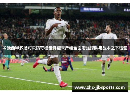 今晚西甲多场对决防守稳定性迎来严峻全面考验球队与战术之下检验 今晚西甲多场对决防守稳定性迎来严峻全面考验球队与战术之下检验