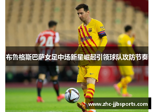 布鲁格斯巴萨女足中场新星崛起引领球队攻防节奏