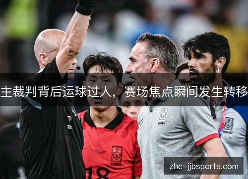 主裁判背后运球过人,赛场焦点瞬间发生转移 主裁判背后运球过人,赛场焦点瞬间发生转移